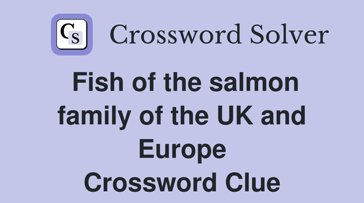 Fish of the salmon family of the UK and Europe Crossword Clue Answers